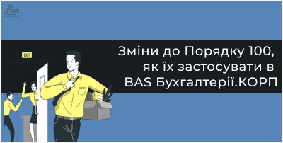 Зміни до Порядку 100, як їх застосувати в BAS Бухгалтерії.КОРП