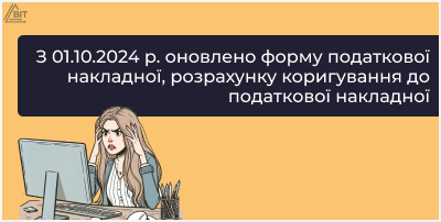 З 01.10.2024 р. оновлено форму податкової накладної, розрахунку коригування до податкової накладної